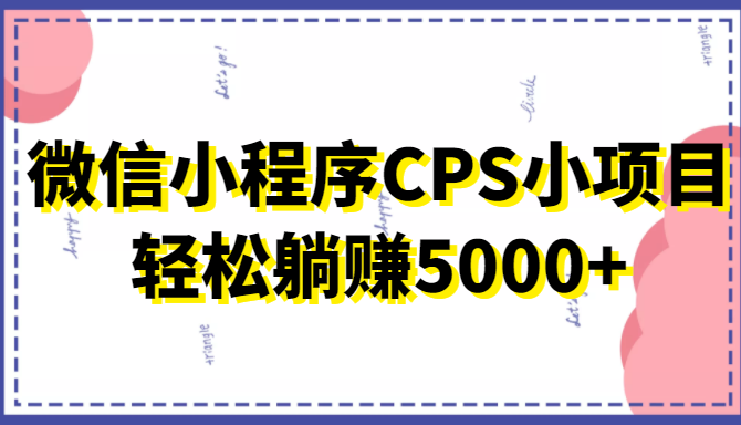 微信小程序CPS小项目，有微信就能做，轻松上手躺赚5000+_泡桐学堂