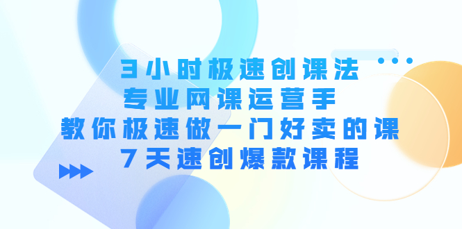 3小时极速创课法，专业网课运营手 教你极速做一门好卖的课 7天速创爆款课程_泡桐学堂
