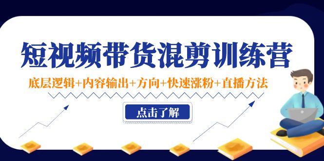 短视频带货混剪训练营：底层逻辑+内容输出+方向+快速涨粉+直播方法_泡桐学堂