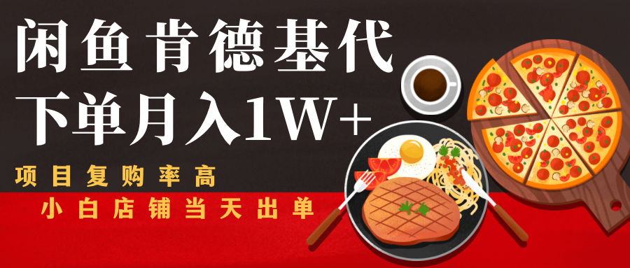 闲鱼发布肯德基商品代下单目月入1W+，小白店铺当天出单_泡桐学堂
