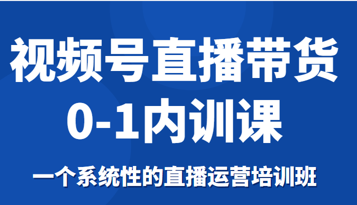 视频号直播带货0-1内训课，一个系统性的直播运营培训班_泡桐学堂