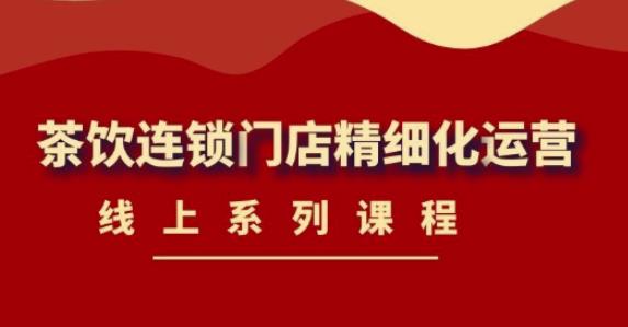 《茶饮连锁门店精细化运营》线上系列课程，茶饮门店经营必备课程（价值458元）_泡桐学堂
