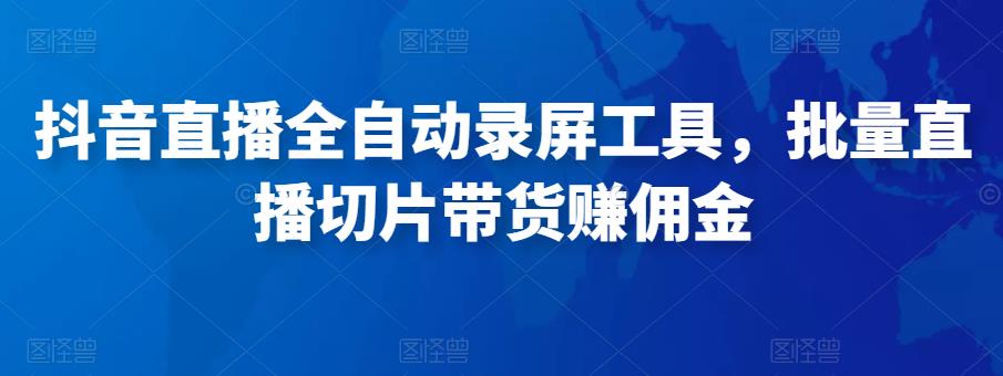 抖音直播全自动录屏工具，批量实时录制直播视频，可带货赚佣金（软件+使用教程）_泡桐学堂