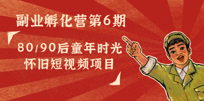 副业孵化营第6期：80/90后童年时光怀旧短视频项目_泡桐学堂