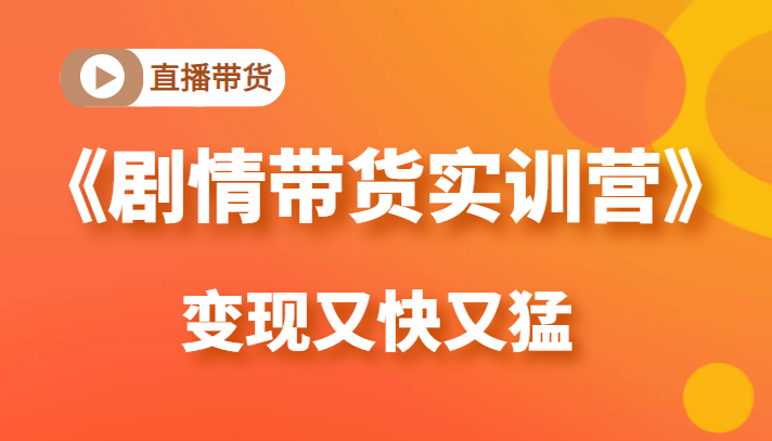 《剧情带货实训营》目前最好的直播带货方式，变起现来是又快又猛（价值980元）_泡桐学堂