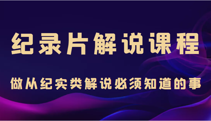 纪录片解说课程，做从纪实类解说必须知道的事（价值499元）_泡桐学堂