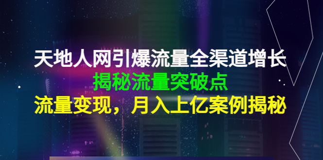 天地人网引爆流量全渠道增长：揭秘流量突然破点，流量变现，月入上亿案例_泡桐学堂