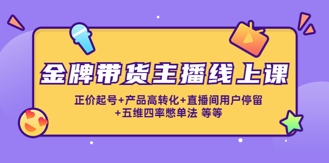 金牌带货主播线上课：正价起号+产品高转化+直播间用户停留+五维四率憋单法_泡桐学堂