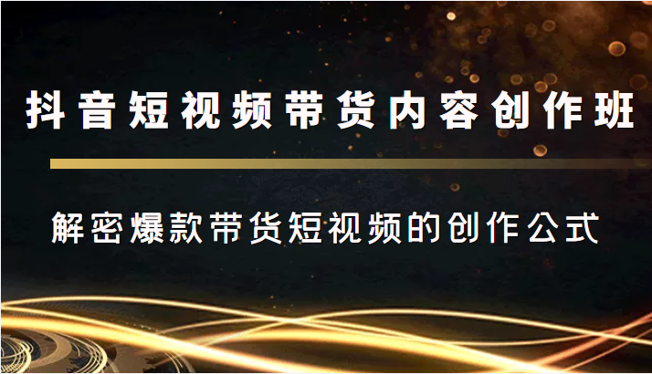 抖音短视频带货内容创作班，解密爆款带货短视频的创作公式_泡桐学堂