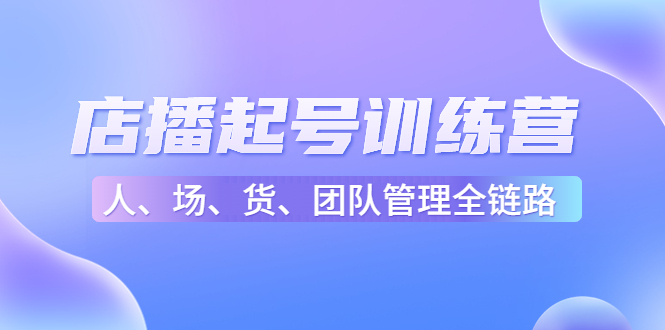 店播起号训练营：帮助更多直播新人快速开启和度过起号阶段（16节）_泡桐学堂