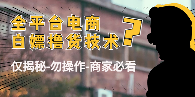外面收费2980的全平台电商白嫖撸货技术（仅揭秘勿操作-商家防范必看）_泡桐学堂