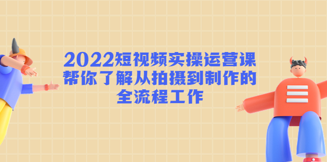 2022短视频实操运营课：帮你了解从拍摄到制作的全流程工作_泡桐学堂