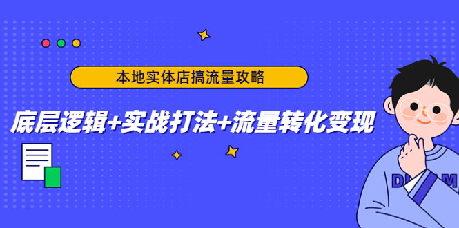 本地实体店搞流量攻略：底层逻辑+实战打法+流量转化变现_泡桐学堂