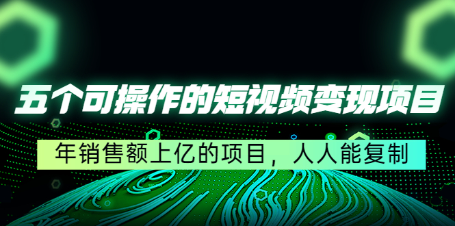 五个可操作的短视频变现项目：年销售额上亿的项目，人人能复制_泡桐学堂