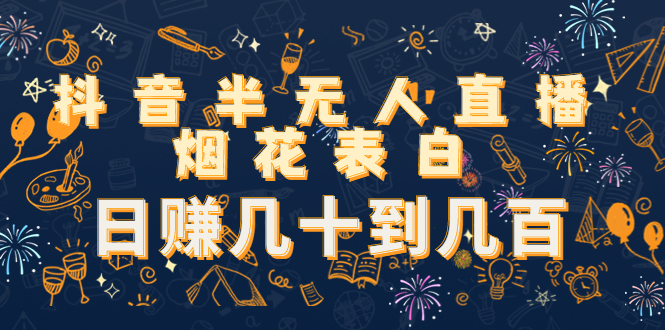 抖音半无人直播烟花表白，日赚几十到几百（教程+视频模板素材）_泡桐学堂