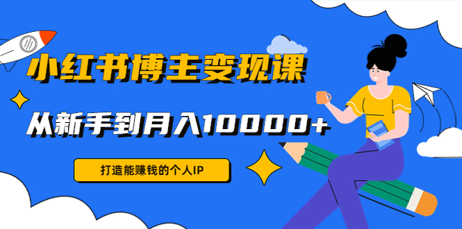 小红书博主变现课：打造能赚钱的个人IP，从新手到月入10000+(9节课)_泡桐学堂
