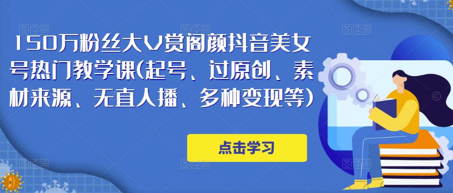 150万粉丝大V赏阁颜抖音美女号热门剪辑课(起号、过原创、素材来源、无直人‬播、多种变现等)_泡桐学堂