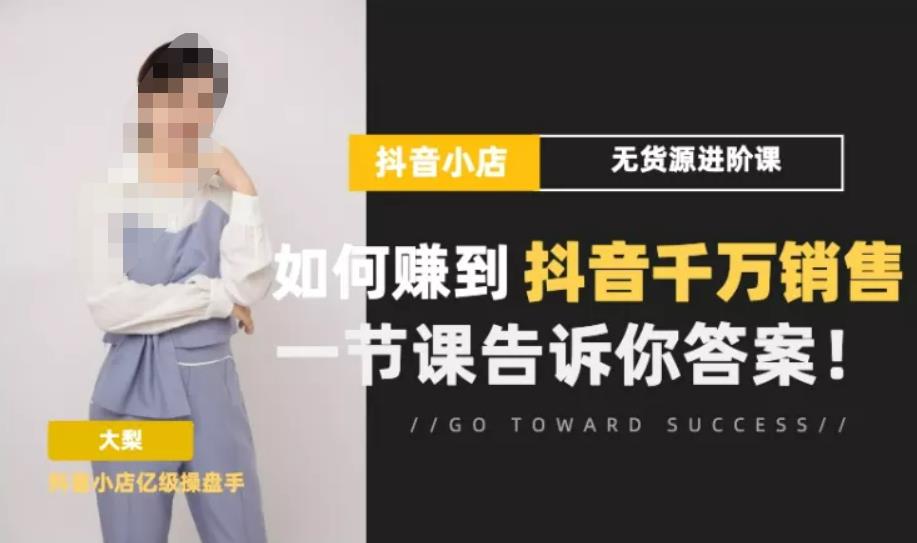 梨子会·抖店无货源进阶冲刺课，如何赚到抖音千万销售，这套课程会告诉你答案_泡桐学堂