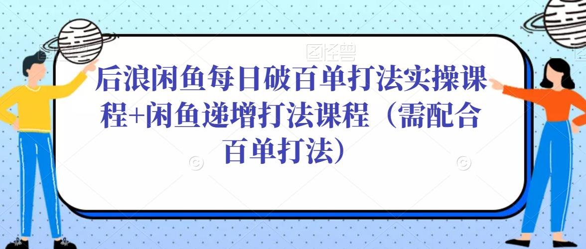 后浪闲鱼每日破百单打法实操课程+闲鱼递增打法课程（需配合百单打法）_泡桐学堂