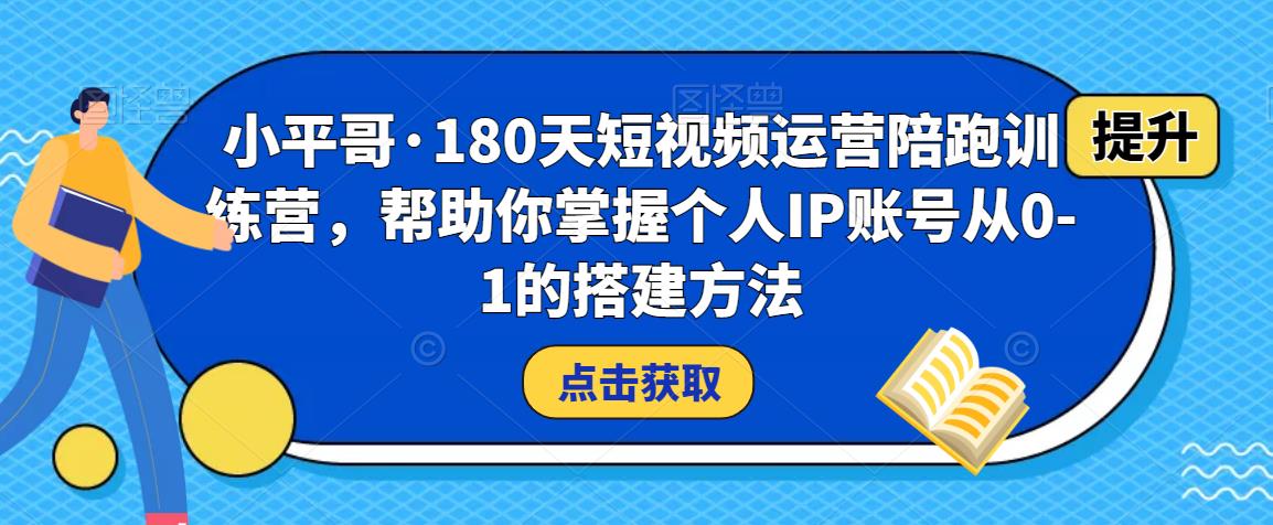小平哥·180天短视频运营陪跑训练营，帮助你掌握个人IP账号从0-1的搭建方法_泡桐学堂