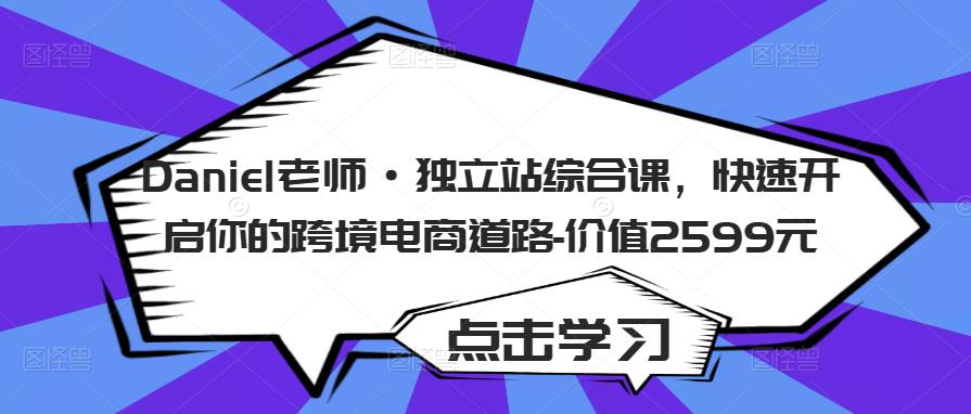 Daniel老师·独立站综合课，快速开启你的跨境电商道路-价值2599元_泡桐学堂