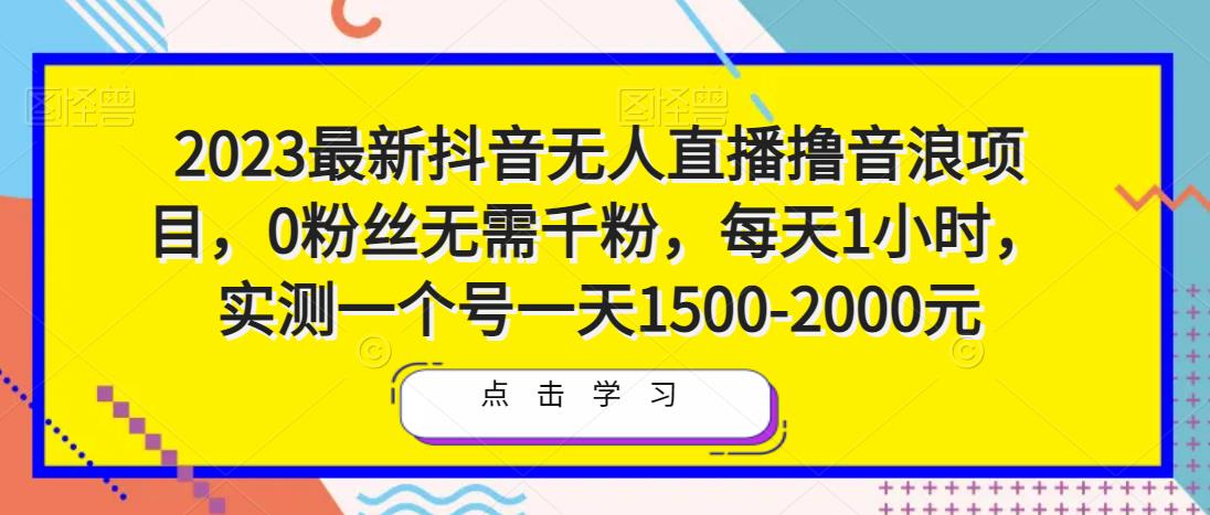2023最新抖音无人直播撸音浪项目，0粉丝无需千粉，每天1小时，实测一个号一天1500-2000元_泡桐学堂