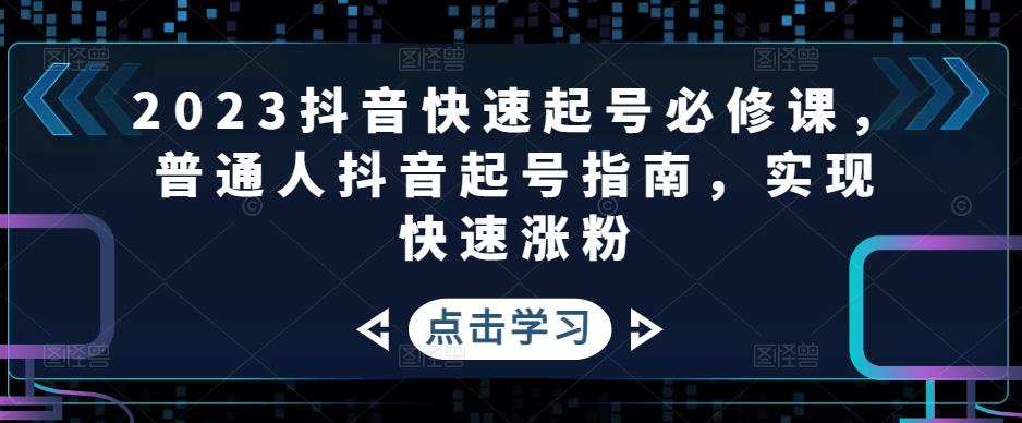 2023抖音快速起号必修课，普通人抖音起号指南，实现快速涨粉_泡桐学堂
