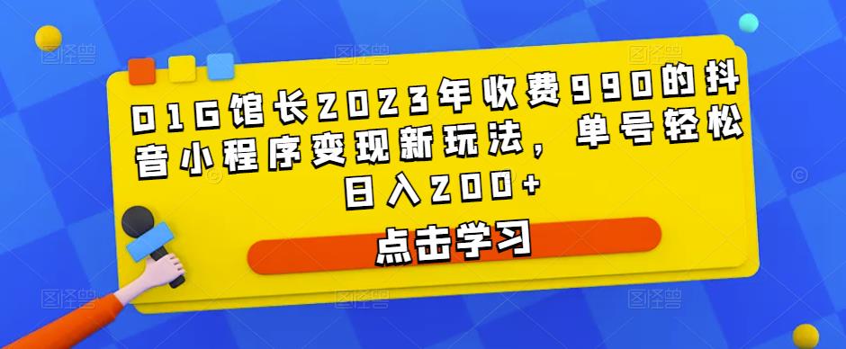 D1G馆长2023年收费990的抖音小程序变现新玩法，单号轻松日入200+_泡桐学堂