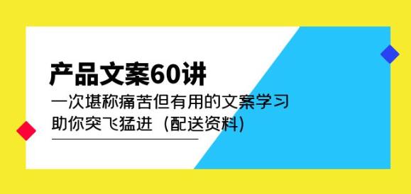 产品文案60讲：一次堪称痛苦但有用的文案学习助你突飞猛进（配送资料）_泡桐学堂