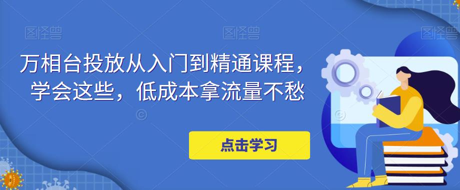 万相台投放从入门到精通课程，学会这些，低成本拿流量不愁_泡桐学堂