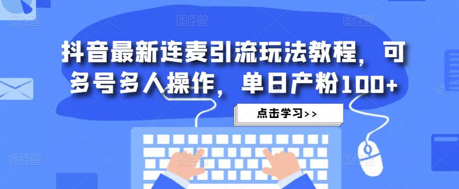 抖音最新连麦引流玩法教程，可多号多人操作，单日产粉100+_泡桐学堂