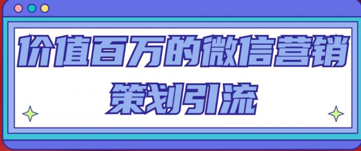价值百万的微信营销策划引流系列课，每天引流100精准粉_泡桐学堂