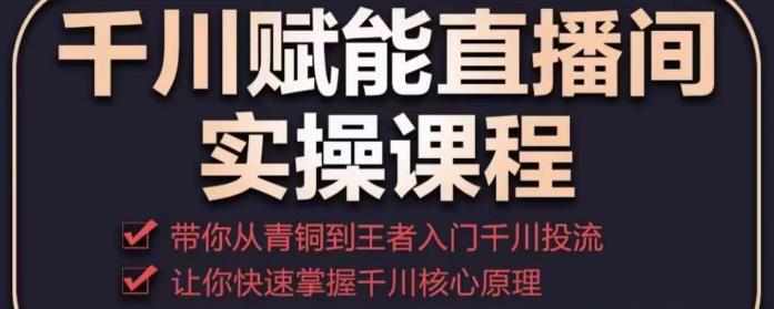 千川赋能直播间实操课程，带你从青铜到王者的入门千川投流，让你快速掌握千川核心原理_泡桐学堂