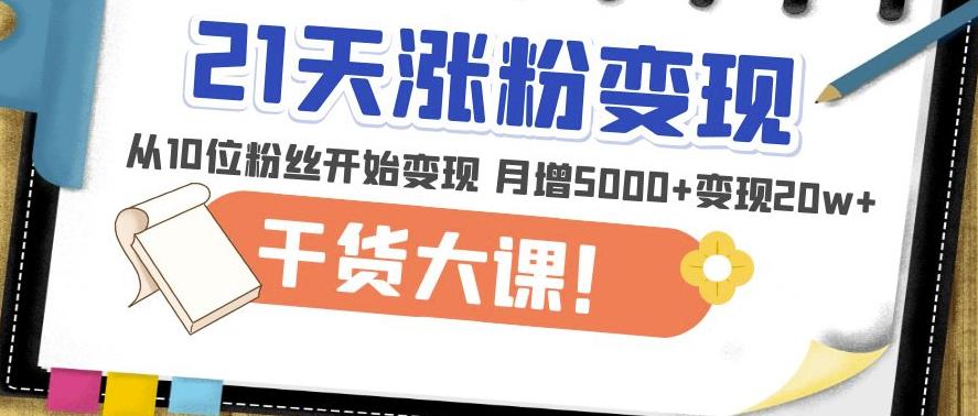 21天精准涨粉变现干货大课：从10位粉丝开始变现月增5000+变现20w+_泡桐学堂