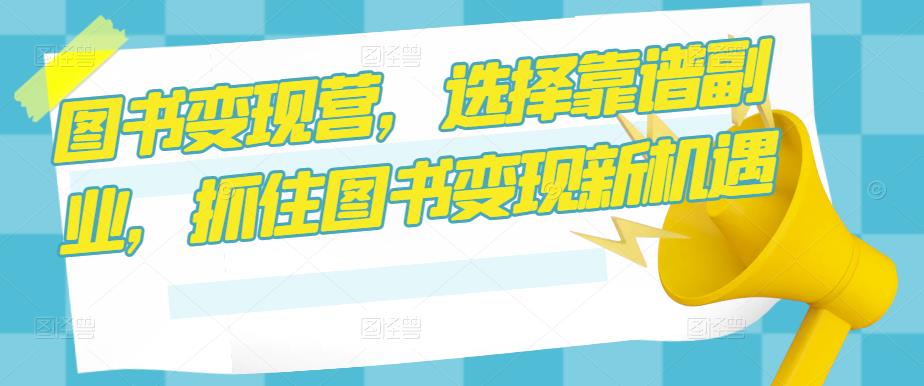 图书变现营，选择靠谱副业，抓住图书变现新机遇_泡桐学堂