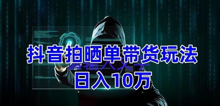 抖音拍晒单带货玩法分享，项目整体流程简单，有团队实测日入1万【教程+素材】_泡桐学堂