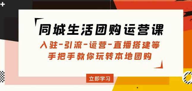 同城生活团购运营课：入驻-引流-运营-直播搭建等玩转本地团购_泡桐学堂
