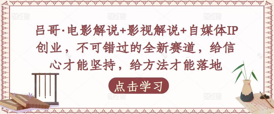 吕哥·电影解说+影视解说+自媒体IP创业，不可错过的全新赛道，给信心才能坚持，给方法才能落地_泡桐学堂