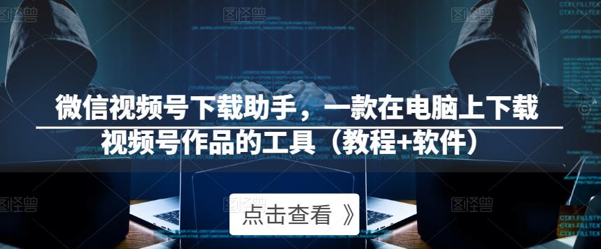 微信视频号下载助手，一款在电脑上下载视频号作品的工具（教程+软件）_泡桐学堂