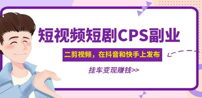 黄岛主·短视频短剧CPS副业项目：二剪视频在抖音和快手上发布，挂车变现_泡桐学堂