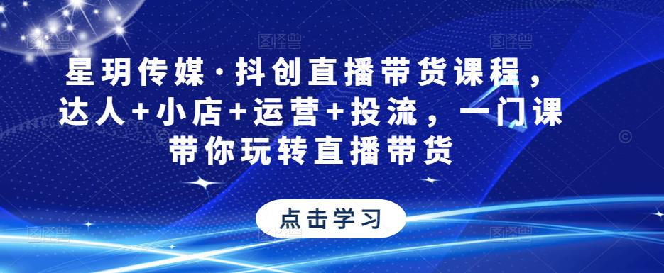 星玥传媒·抖创直播带货课程，达人+小店+运营+投流，一门课带你玩转直播带货_泡桐学堂
