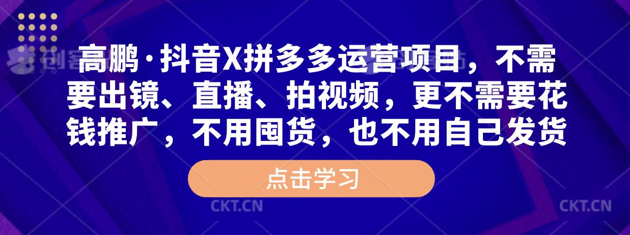 高鹏·抖音X拼多多运营项目，不需要出镜、直播、拍视频，不需要花钱推广，不用囤货，不用自己发货_泡桐学堂