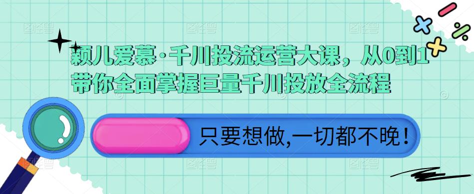 颖儿爱慕·千川投流运营大课，从0到1带你全面掌握巨量千川投放全流程_泡桐学堂