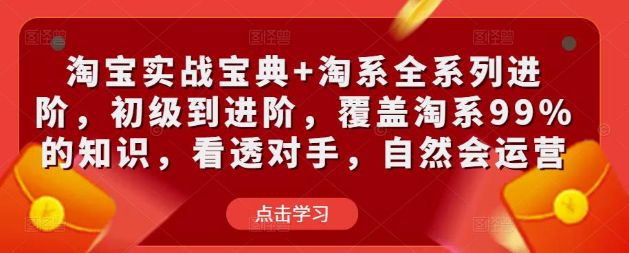 淘宝实战宝典+淘系全系列进阶，初级到进阶，覆盖淘系99%的知识，看透对手，自然会运营_泡桐学堂