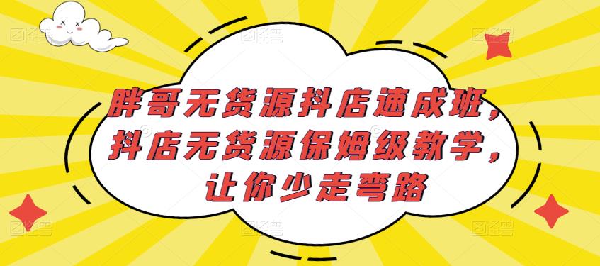 胖哥无货源抖店速成班，抖店无货源保姆级教学，让你少走弯路_泡桐学堂