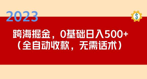 2023跨海掘金长期项目，小白也能日入500+全自动收款无需话术_泡桐学堂
