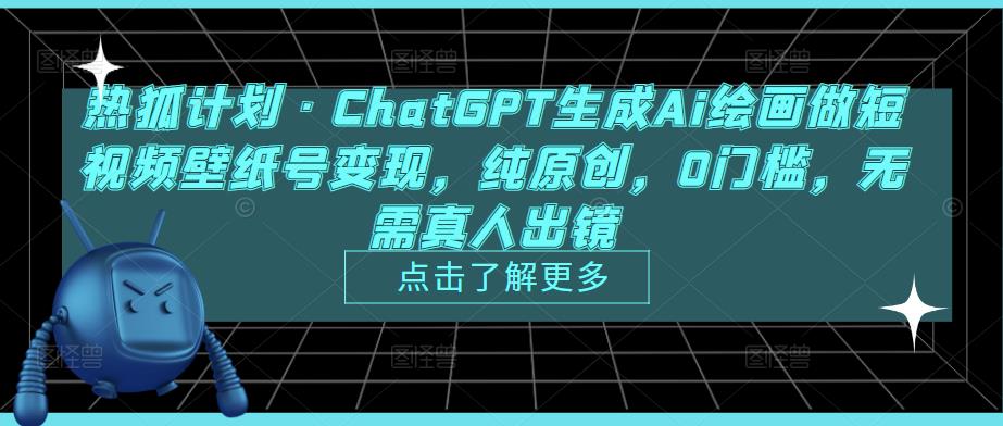 热狐计划·ChatGPT生成Ai绘画做短视频壁纸号变现，纯原创，0门槛，无需真人出镜_泡桐学堂
