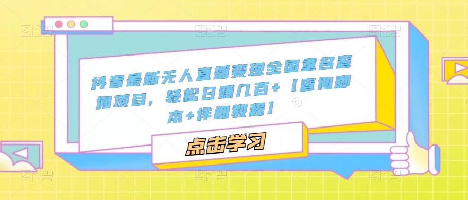 抖音最新无人直播变现全国重名查询项目，轻松日赚几百+【查询脚本+详细教程】_泡桐学堂