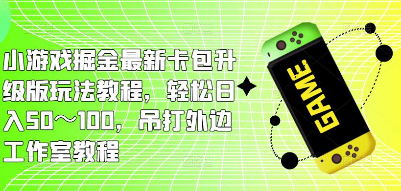 小游戏掘金最新卡包升级版玩法教程，轻松日入50～100，吊打外边工作室教程_泡桐学堂