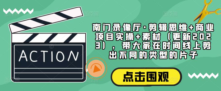南门录像厅·剪辑思维+商业项目实操+素材（更新2023），带大家在时间线上剪出不同的类型的片子_泡桐学堂